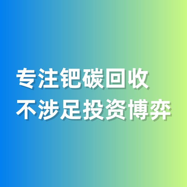 鈀碳回收，專(zhuān)注鈀碳回收，不涉足投資博弈
