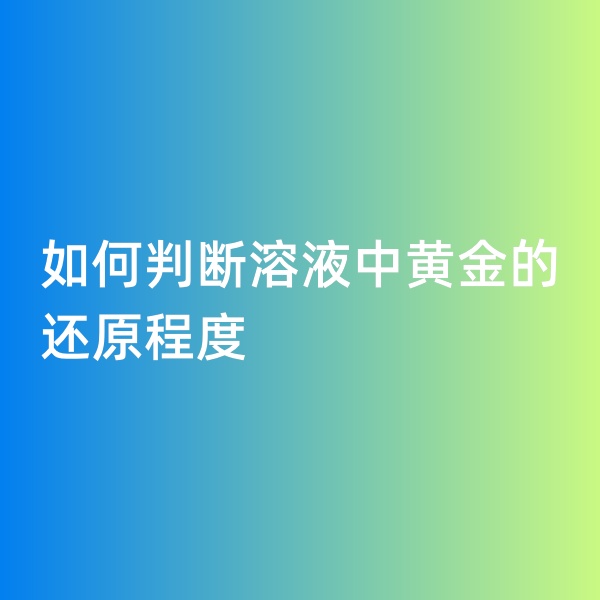 鈀碳回收，如何判斷溶液中黃金的還原程度